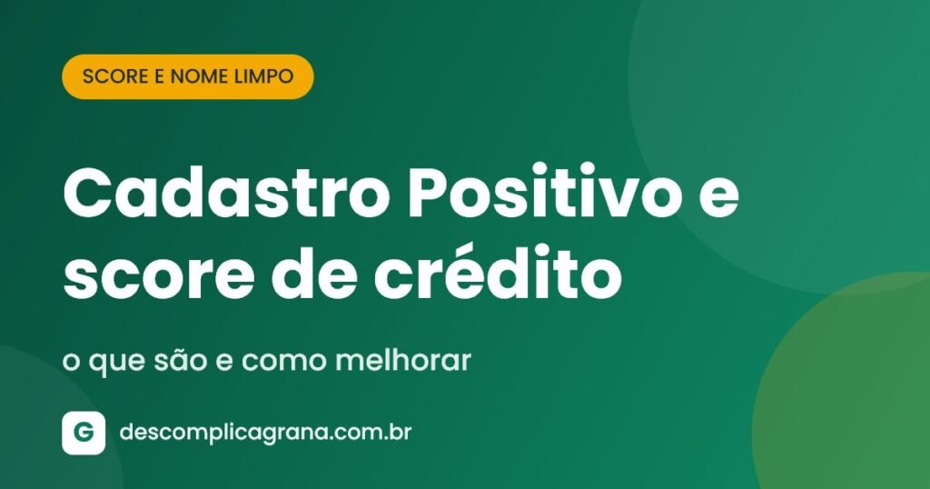 Cadastro Positivo e score de crédito: o que são e como melhorar
